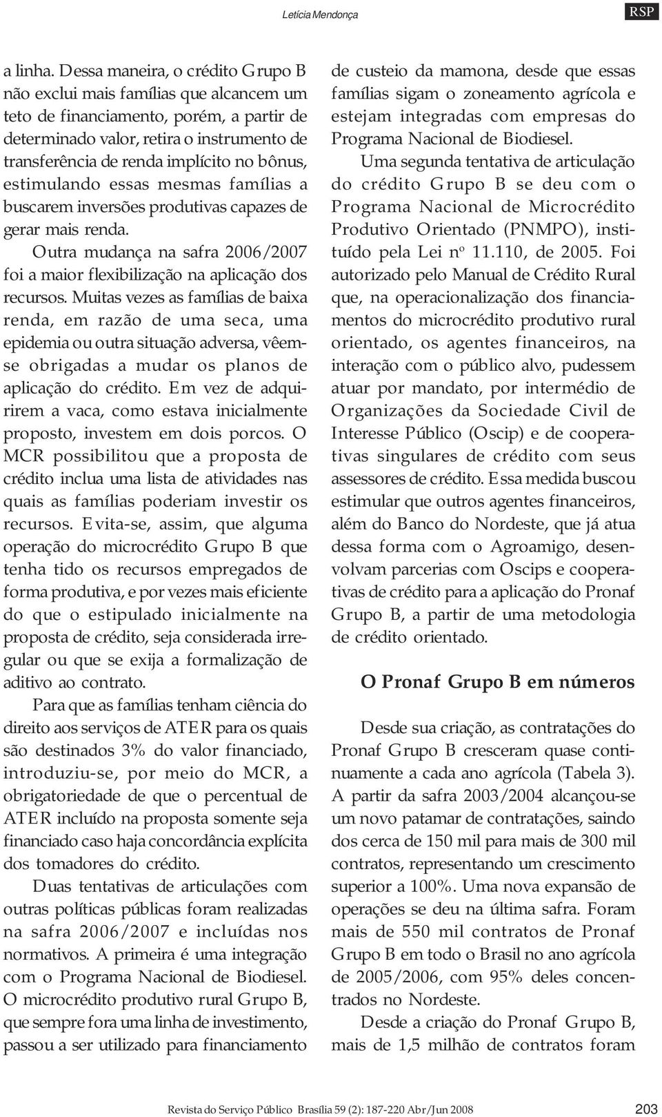 bônus, estimulando essas mesmas famílias a buscarem inversões produtivas capazes de gerar mais renda. Outra mudança na safra 2006/2007 foi a maior flexibilização na aplicação dos recursos.