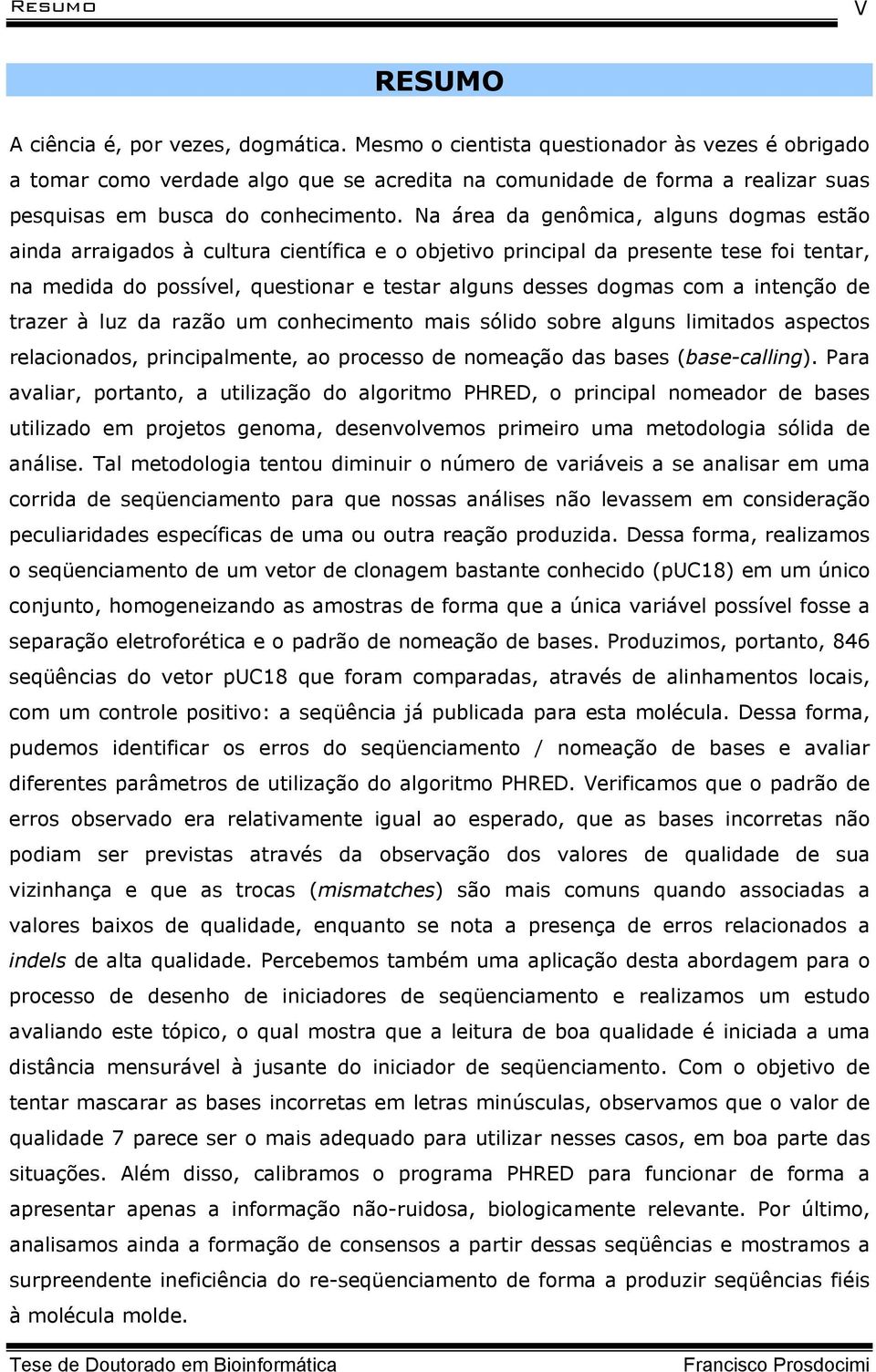 Na área da genômica, alguns dogmas estão ainda arraigados à cultura científica e o objetivo principal da presente tese foi tentar, na medida do possível, questionar e testar alguns desses dogmas com