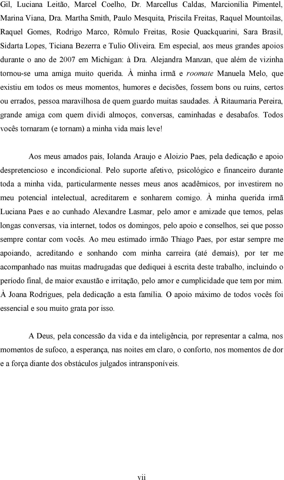 Em especial, aos meus grandes apoios durante o ano de 2007 em Michigan: à Dra. Alejandra Manzan, que além de vizinha tornou-se uma amiga muito querida.