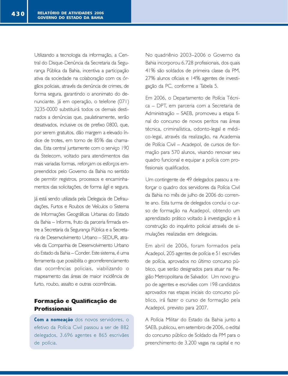 Já em operação, o telefone (071) 3235-0000 substituirá todos os demais destinados a denúncias que, paulatinamente, serão desativados, inclusive os de prefixo 0800, que, por serem gratuitos, dão