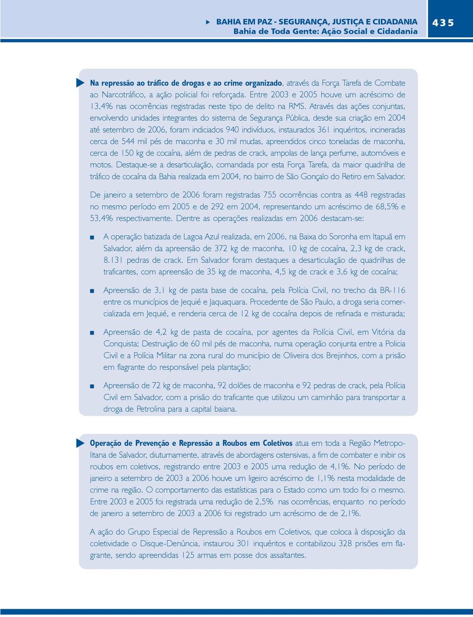 Através das ações conjuntas, envolvendo unidades integrantes do sistema de Segurança Pública, desde sua criação em 2004 até setembro de 2006, foram indiciados 940 indivíduos, instaurados 361