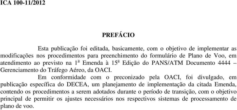 Em conformidade com o preconizado pela OACI, foi divulgado, em publicação específica do DECEA, um planejamento de implementação da citada Emenda, contendo os