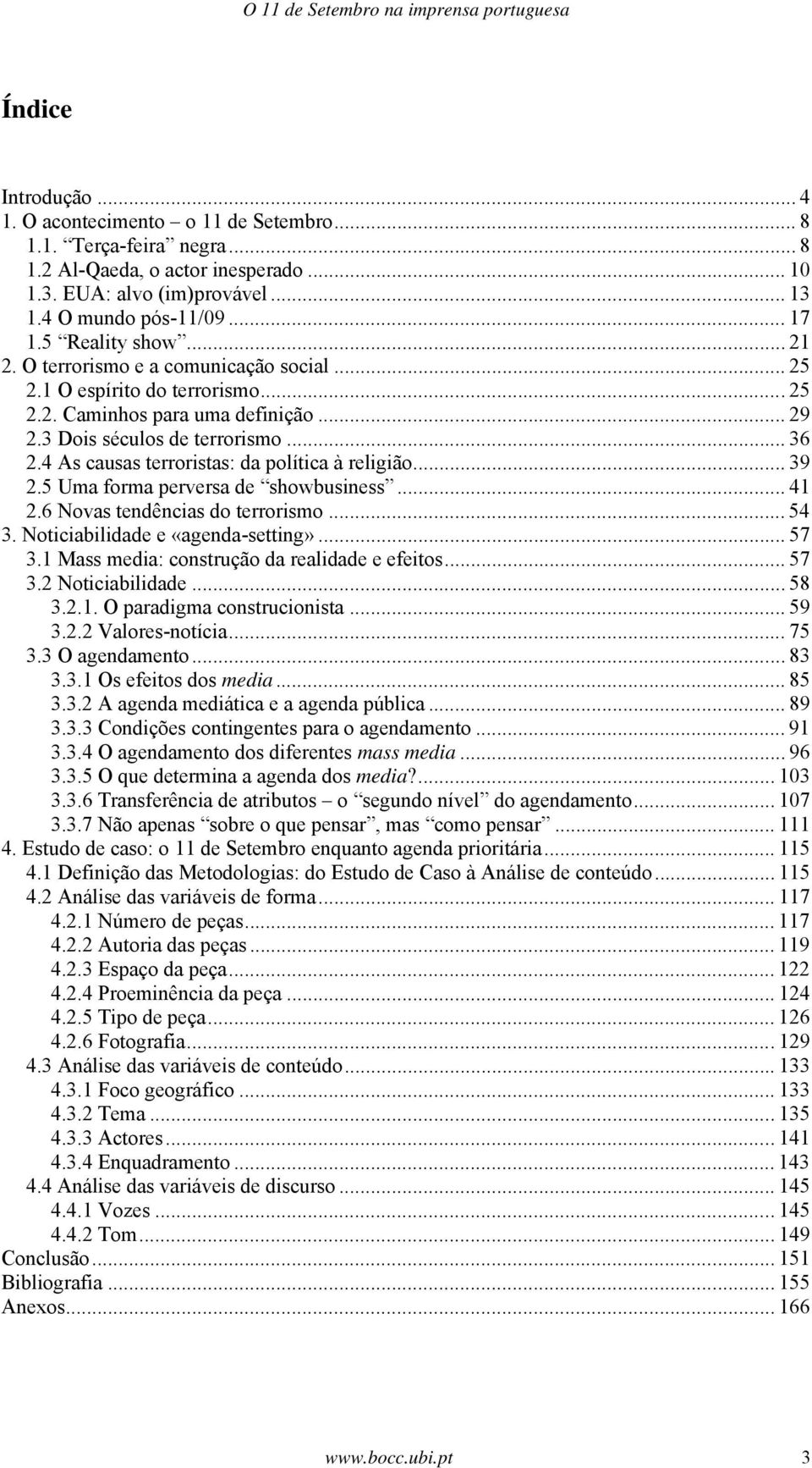 3 Dois séculos de terrorismo... 36 2.4 As causas terroristas: da política à religião... 39 2.5 Uma forma perversa de showbusiness... 41 2.6 Novas tendências do terrorismo... 54 3.