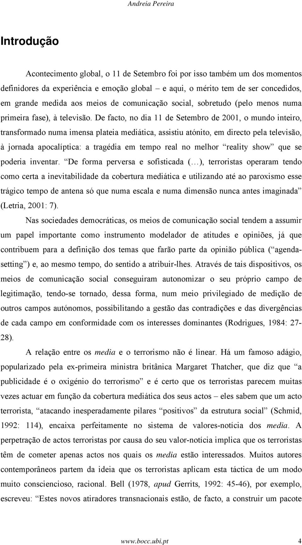 De facto, no dia 11 de Setembro de 2001, o mundo inteiro, transformado numa imensa plateia mediática, assistiu atónito, em directo pela televisão, à jornada apocalíptica: a tragédia em tempo real no