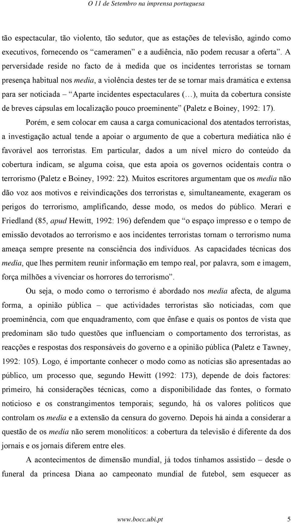 A perversidade reside no facto de à medida que os incidentes terroristas se tornam presença habitual nos media, a violência destes ter de se tornar mais dramática e extensa para ser noticiada Aparte