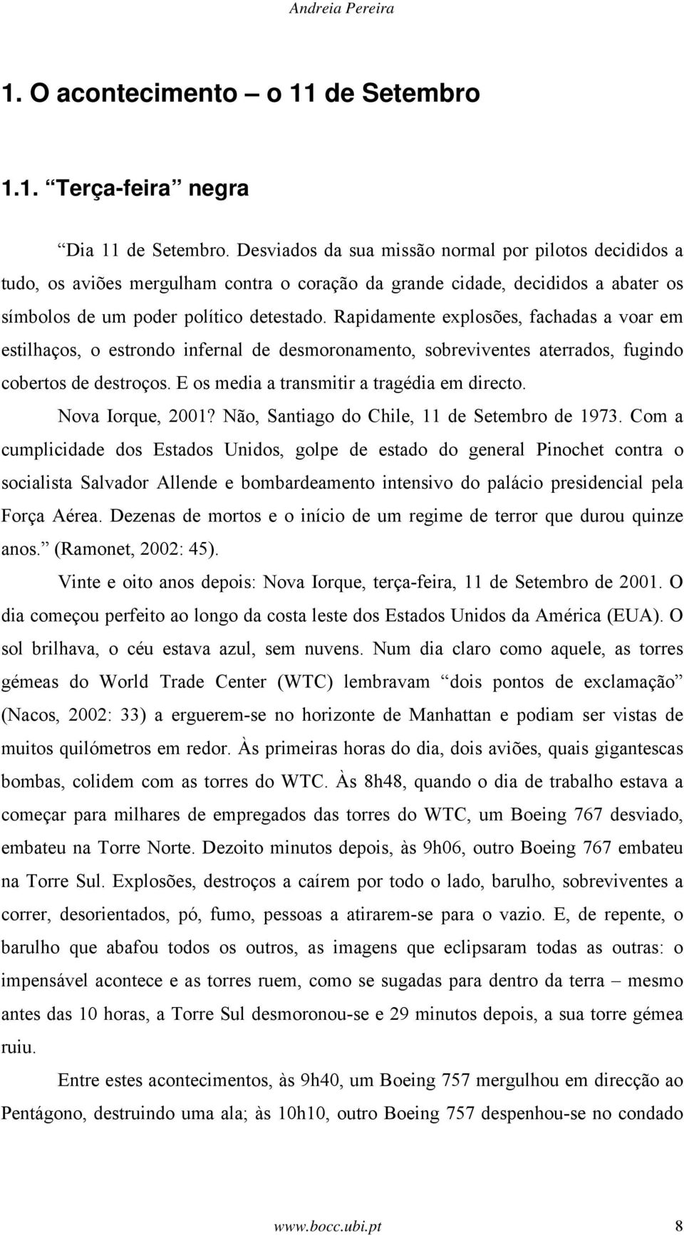 Rapidamente explosões, fachadas a voar em estilhaços, o estrondo infernal de desmoronamento, sobreviventes aterrados, fugindo cobertos de destroços. E os media a transmitir a tragédia em directo.