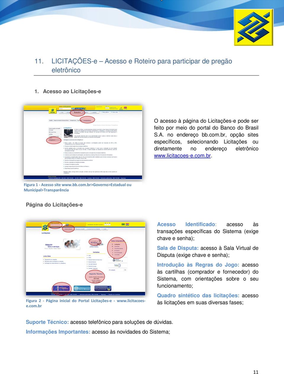 Municipal>Transparência Página do Licitações-e Acesso Identificado: acesso às transações específicas do Sistema (exige chave e senha); Sala de Disputa: acesso à Sala Virtual de Disputa (exige chave e