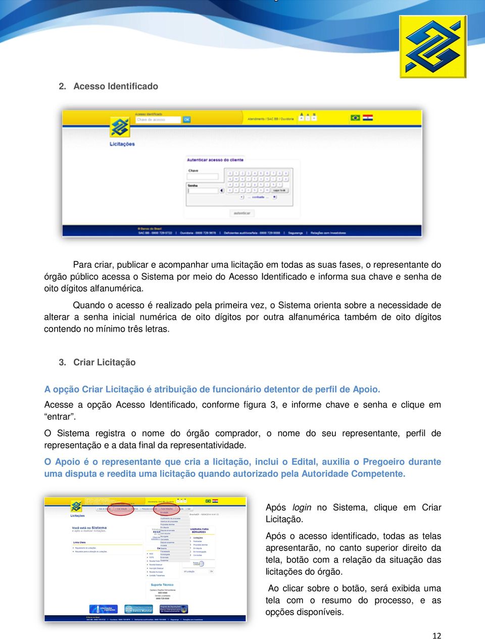 Quando o acesso é realizado pela primeira vez, o Sistema orienta sobre a necessidade de alterar a senha inicial numérica de oito dígitos por outra alfanumérica também de oito dígitos contendo no