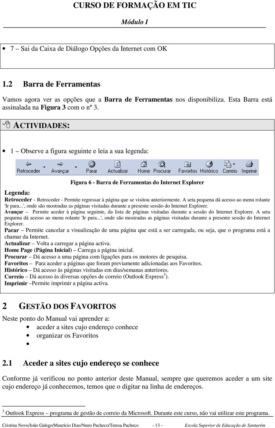 anteriormente. A seta pequena dá acesso ao menu rolante 'Ir para...', onde são mostradas as páginas visitadas durante a presente sessão do Internet Explorer.