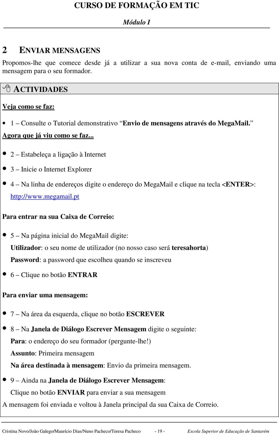 .. 2 Estabeleça a ligação à Internet 3 Inicie o Internet Explorer 4 Na linha de endereços digite o endereço do MegaMail e clique na tecla <ENTER>: http://www.megamail.