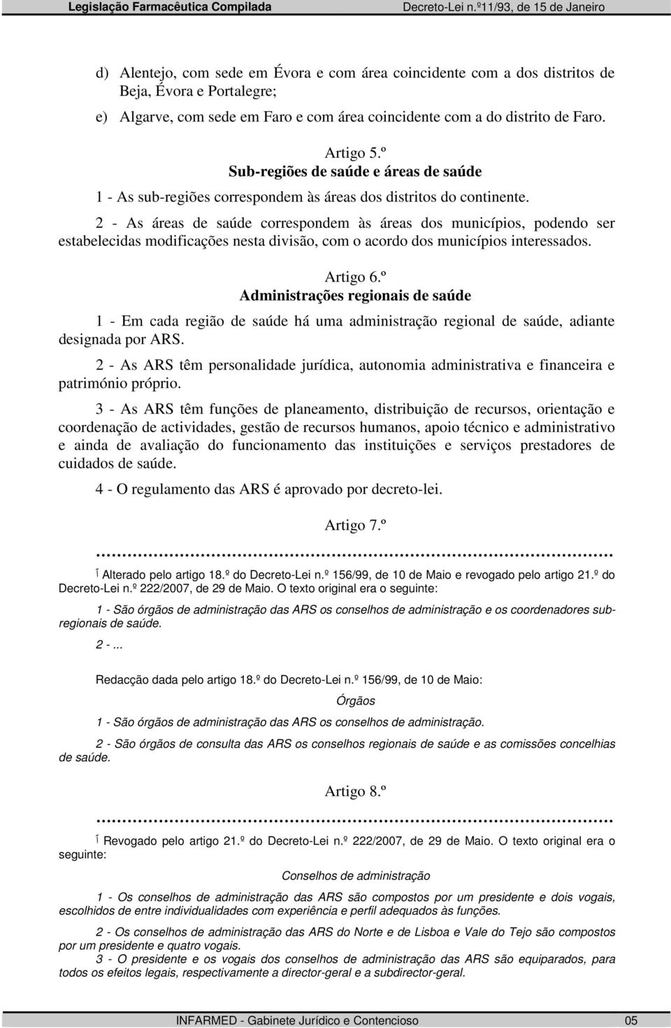 2 - As áreas de saúde correspondem às áreas dos municípios, podendo ser estabelecidas modificações nesta divisão, com o acordo dos municípios interessados. Artigo 6.