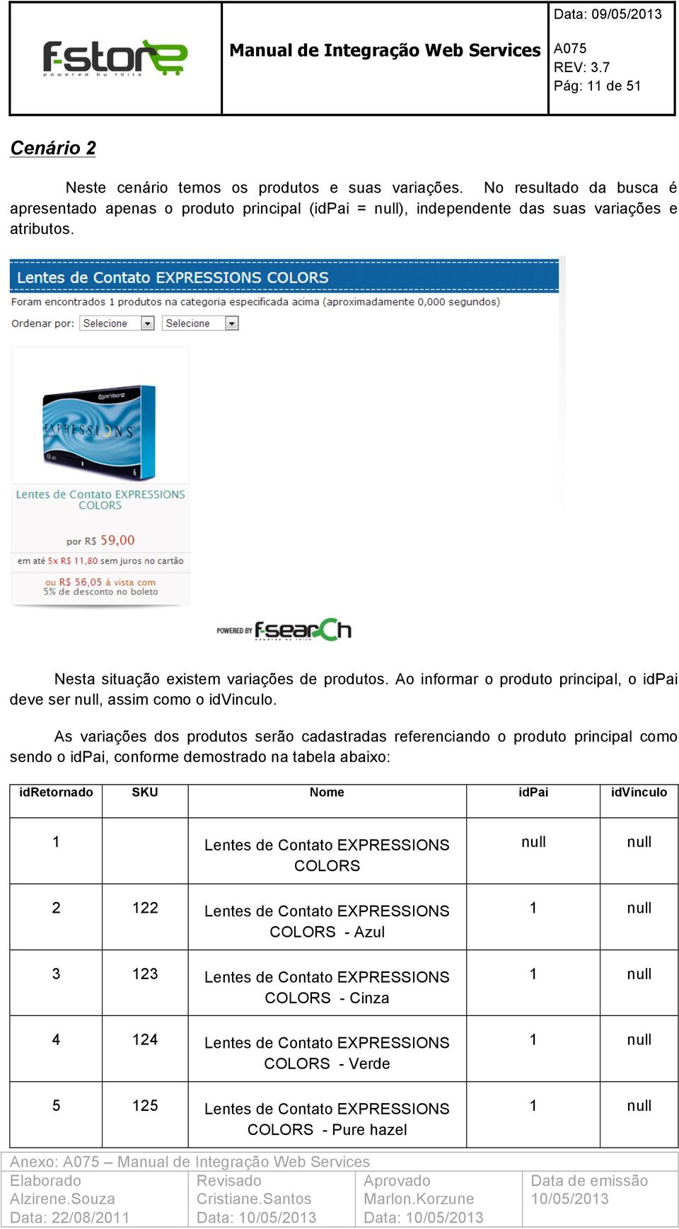 As variações dos produtos serão cadastradas referenciando o produto principal como sendo o idpai, conforme demostrado na tabela abaixo: idretornado SKU Nome idpai idvinculo 1 Lentes de Contato