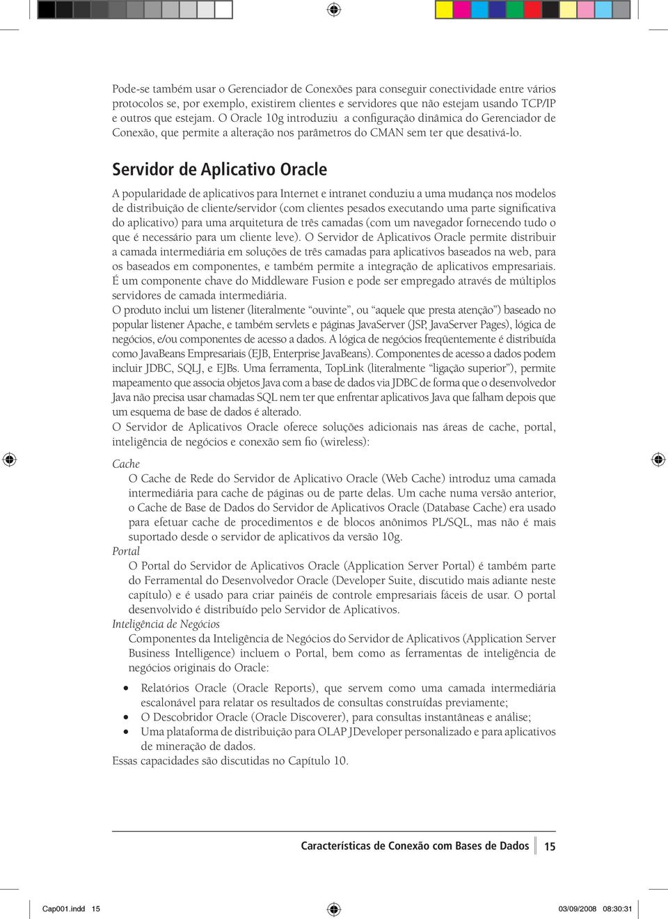 Servidor de Aplicativo Oracle A popularidade de aplicativos para Internet e intranet conduziu a uma mudança nos modelos de distribuição de cliente/servidor (com clientes pesados executando uma parte