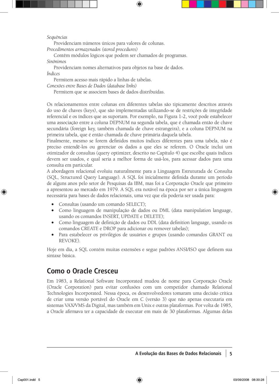 Conexões entre Bases de Dados (database links) Permitem que se associem bases de dados distribuídas.