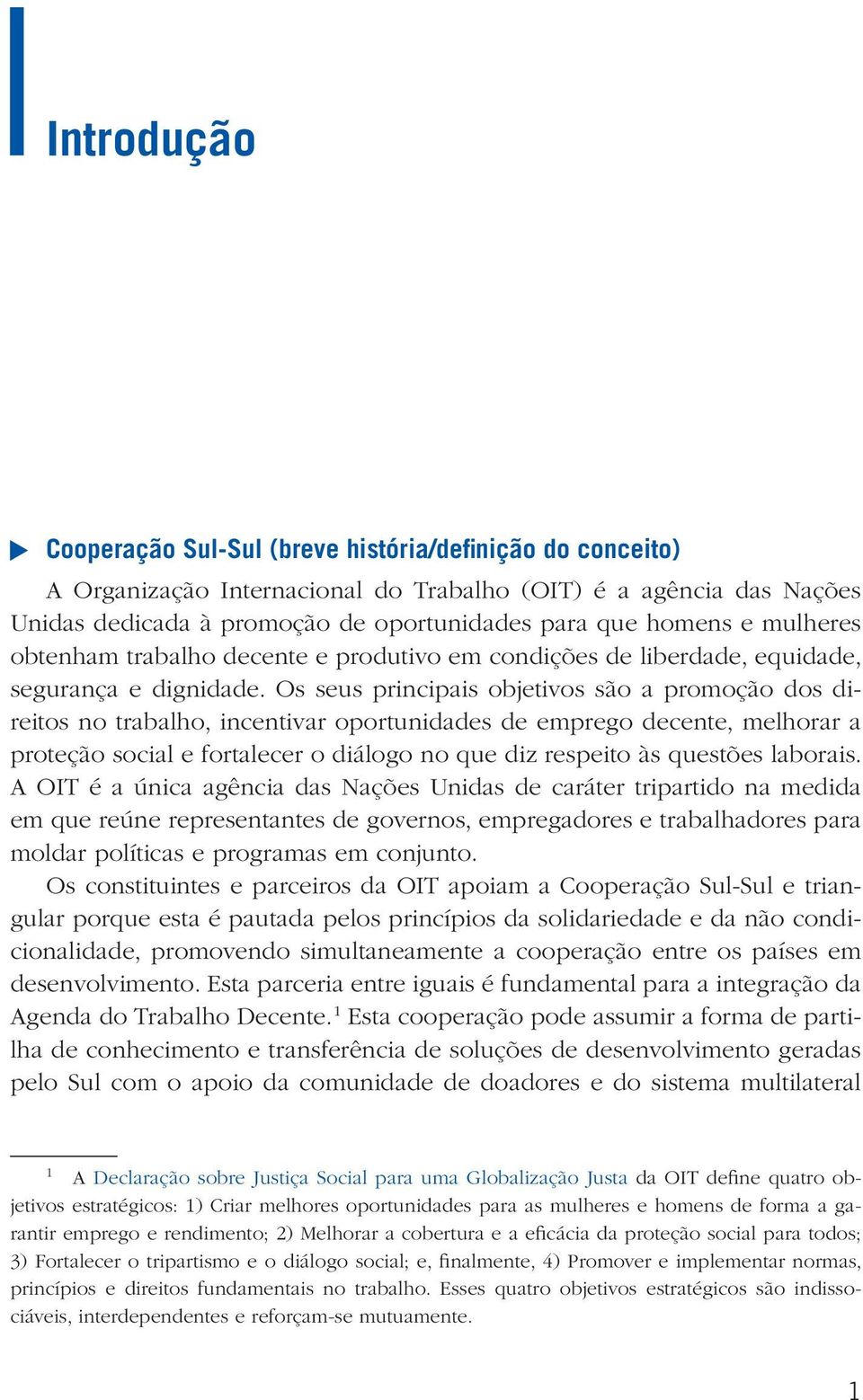 Os seus principais objetivos são a promoção dos direitos no trabalho, incentivar oportunidades de emprego decente, melhorar a proteção social e fortalecer o diálogo no que diz respeito às questões