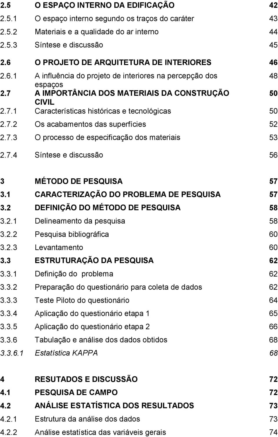 7.2 Os acabamentos das superfícies 52 2.7.3 O processo de especificação dos materiais 53 2.7.4 Síntese e discussão 56 3 MÉTODO DE PESQUISA 57 3.1 CARACTERIZAÇÃO DO PROBLEMA DE PESQUISA 57 3.