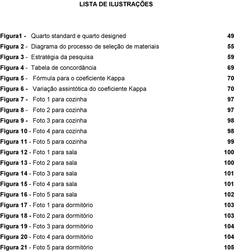 cozinha 98 Figura 10 - Foto 4 para cozinha 98 Figura 11 - Foto 5 para cozinha 99 Figura 12 - Foto 1 para sala 100 Figura 13 - Foto 2 para sala 100 Figura 14 - Foto 3 para sala 101 Figura 15 - Foto 4