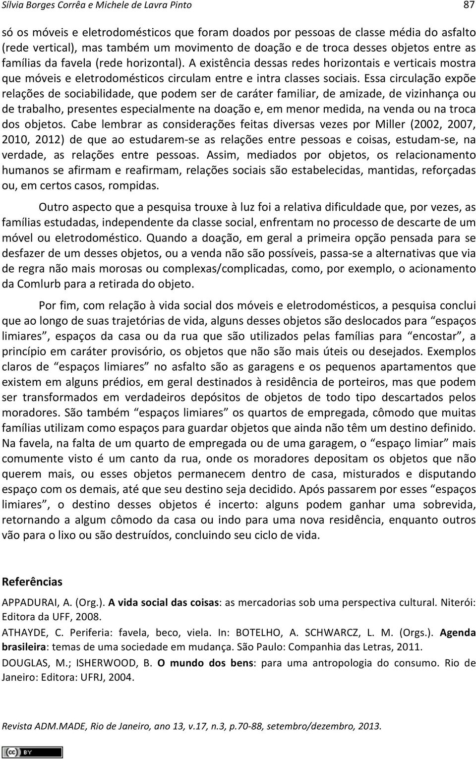 Essa circulação expõe relações de sociabilidade, que podem ser de caráter familiar, de amizade, de vizinhança ou de trabalho, presentes especialmente na doação e, em menor medida, na venda ou na