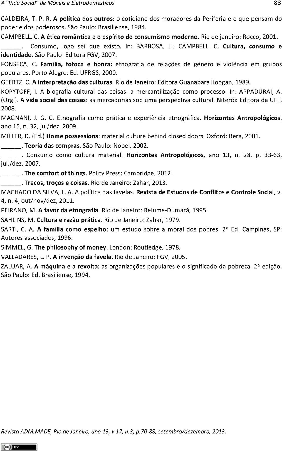 São Paulo: Editora FGV, 2007. FONSECA, C. Família, fofoca e honra: etnografia de relações de gênero e violência em grupos populares. Porto Alegre: Ed. UFRGS, 2000. GEERTZ, C.