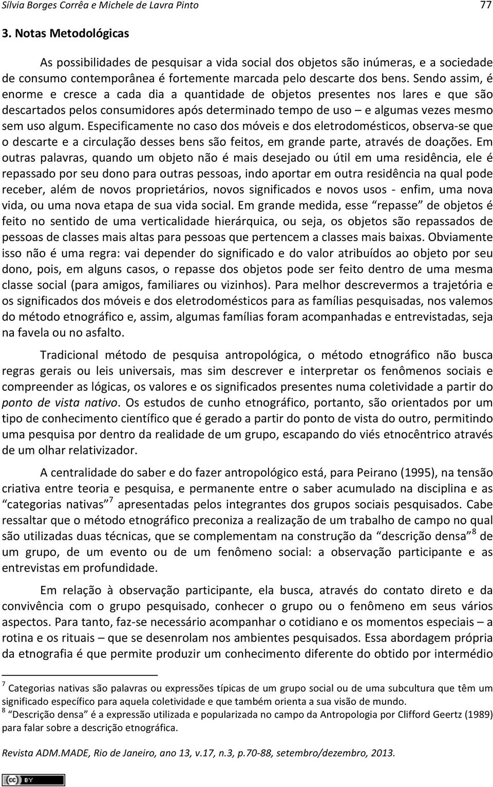 Sendo assim, é enorme e cresce a cada dia a quantidade de objetos presentes nos lares e que são descartados pelos consumidores após determinado tempo de uso e algumas vezes mesmo sem uso algum.