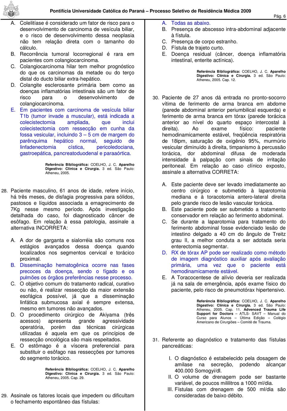 Colelitíase é considerado um fator de risco para o desenvolvimento de carcinoma de vesícula biliar, e o risco de desenvolvimento dessa neoplasia não tem relação direta com o tamanho do cálculo. B.