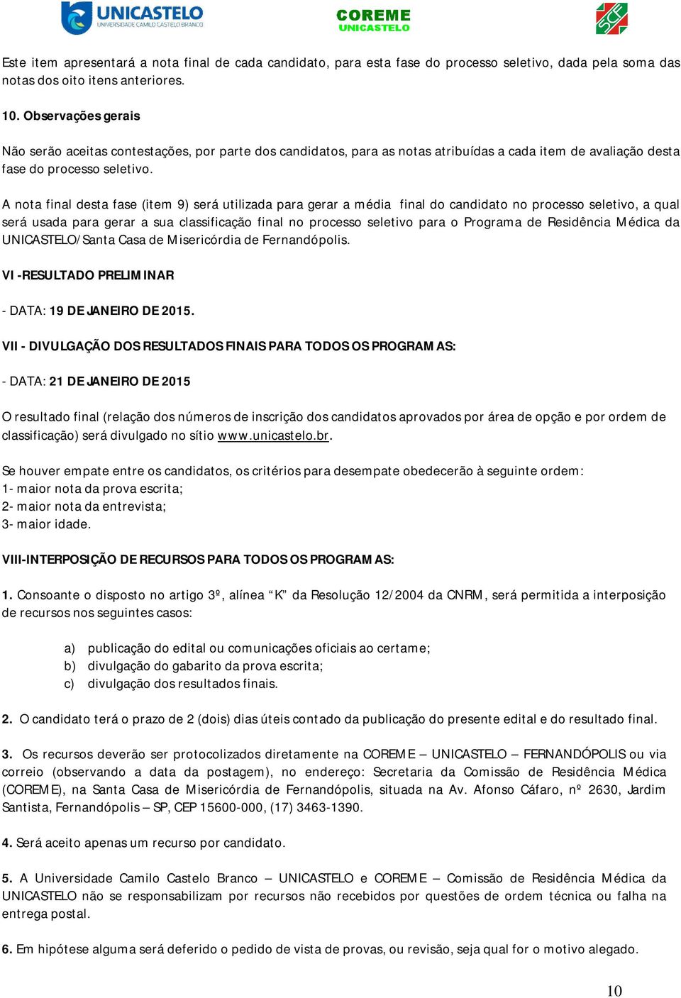 A nota final desta fase (item 9) será utilizada para gerar a média final do candidato no processo seletivo, a qual será usada para gerar a sua classificação final no processo seletivo para o Programa