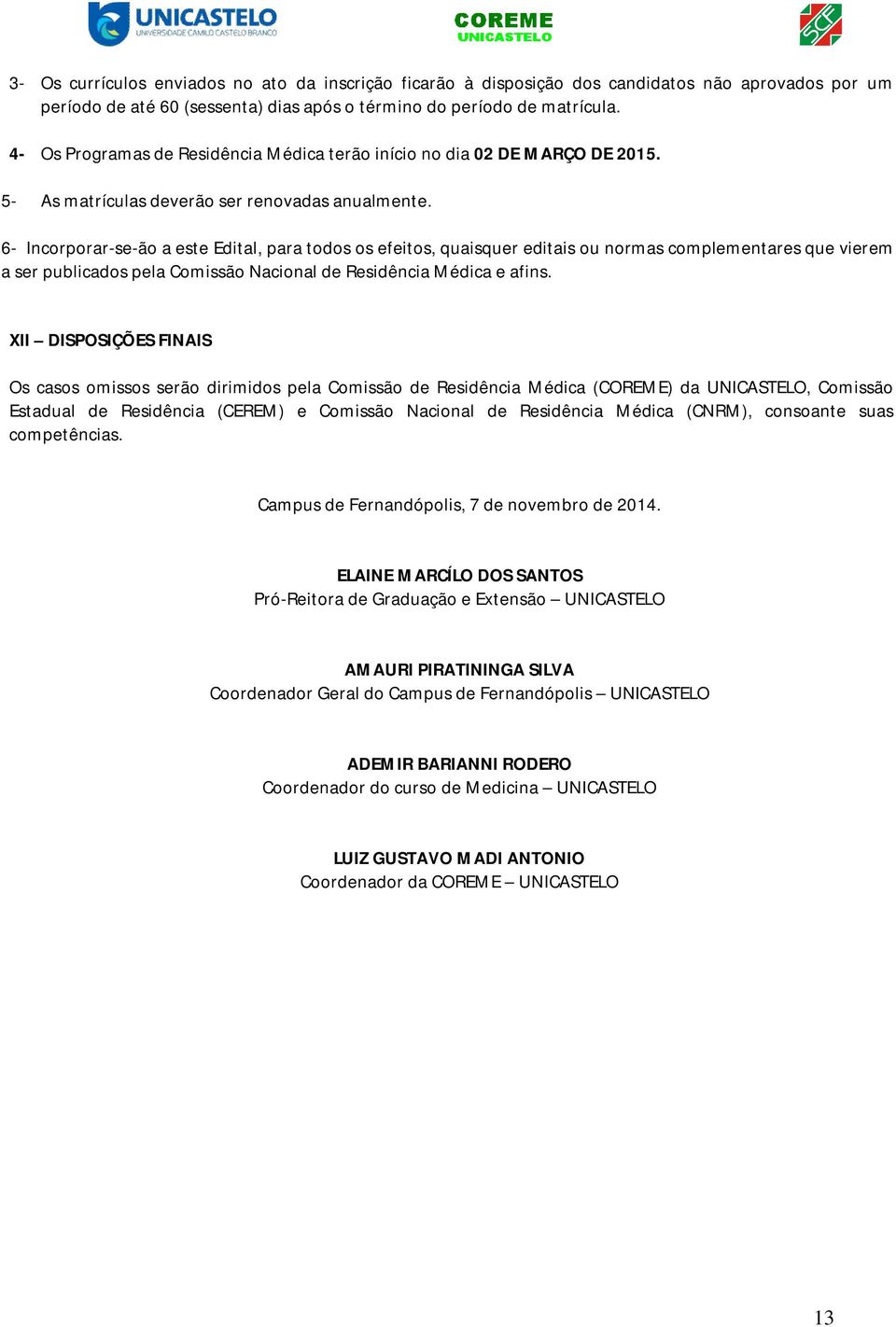 6- Incorporar-se-ão a este Edital, para todos os efeitos, quaisquer editais ou normas complementares que vierem a ser publicados pela Comissão Nacional de Residência Médica e afins.