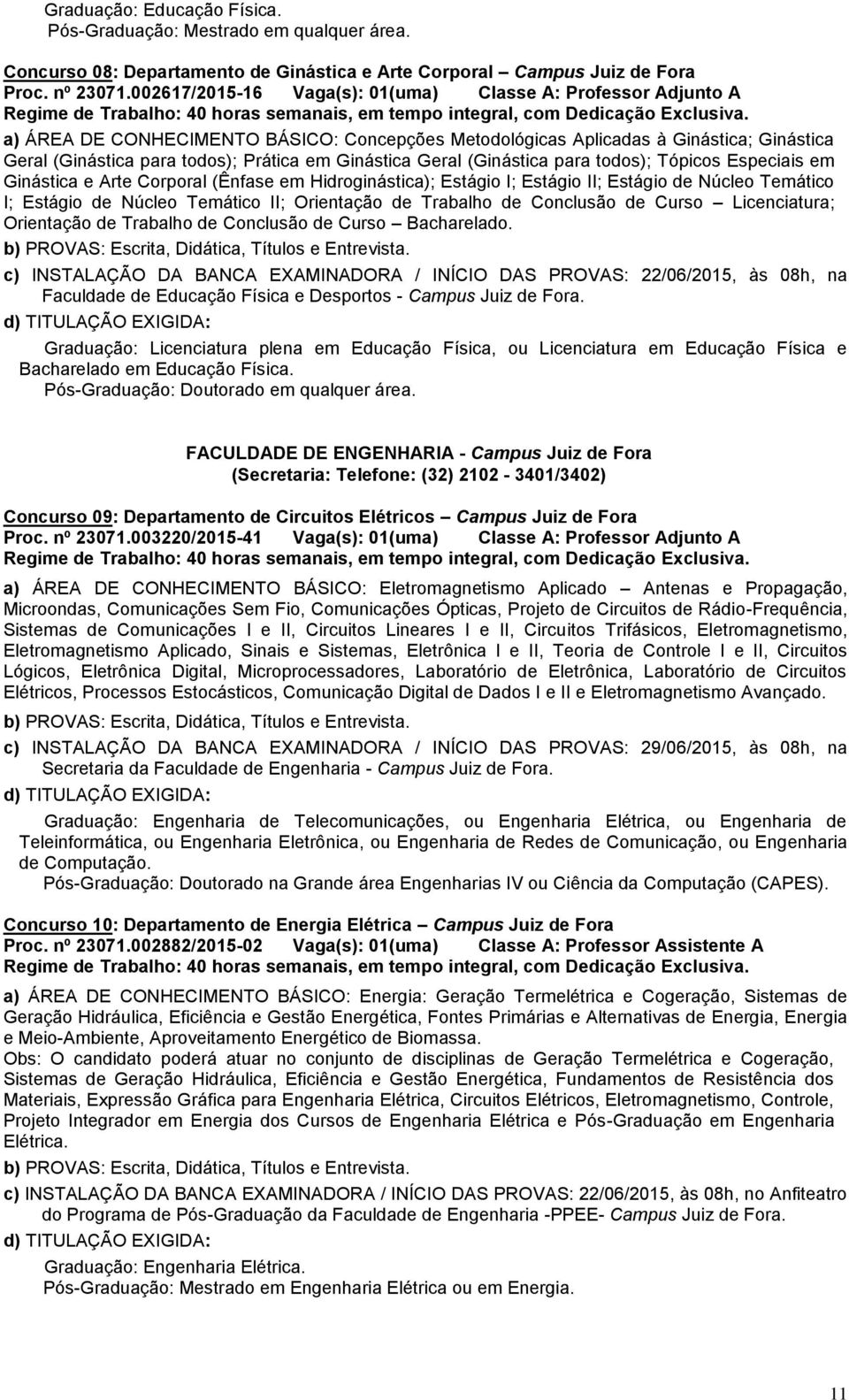 Ginástica Geral (Ginástica para todos); Tópicos Especiais em Ginástica e Arte Corporal (Ênfase em Hidroginástica); Estágio I; Estágio II; Estágio de Núcleo Temático I; Estágio de Núcleo Temático II;