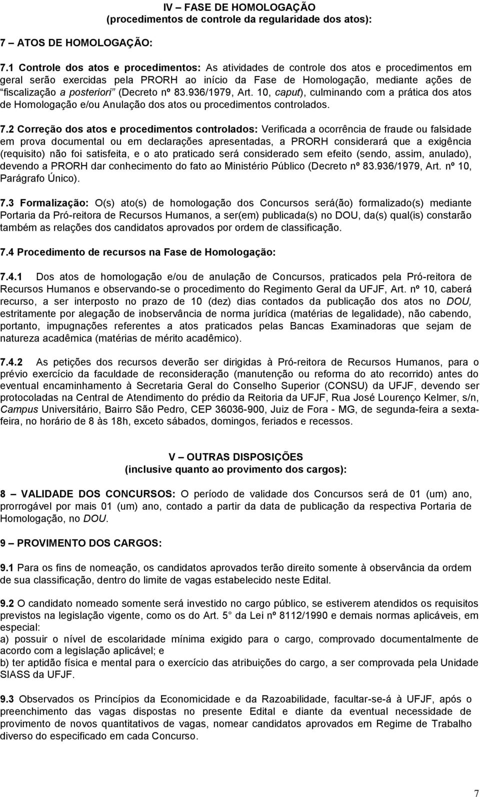 posteriori (Decreto nº 83.936/1979, Art. 10, caput), culminando com a prática dos atos de Homologação e/ou Anulação dos atos ou procedimentos controlados. 7.