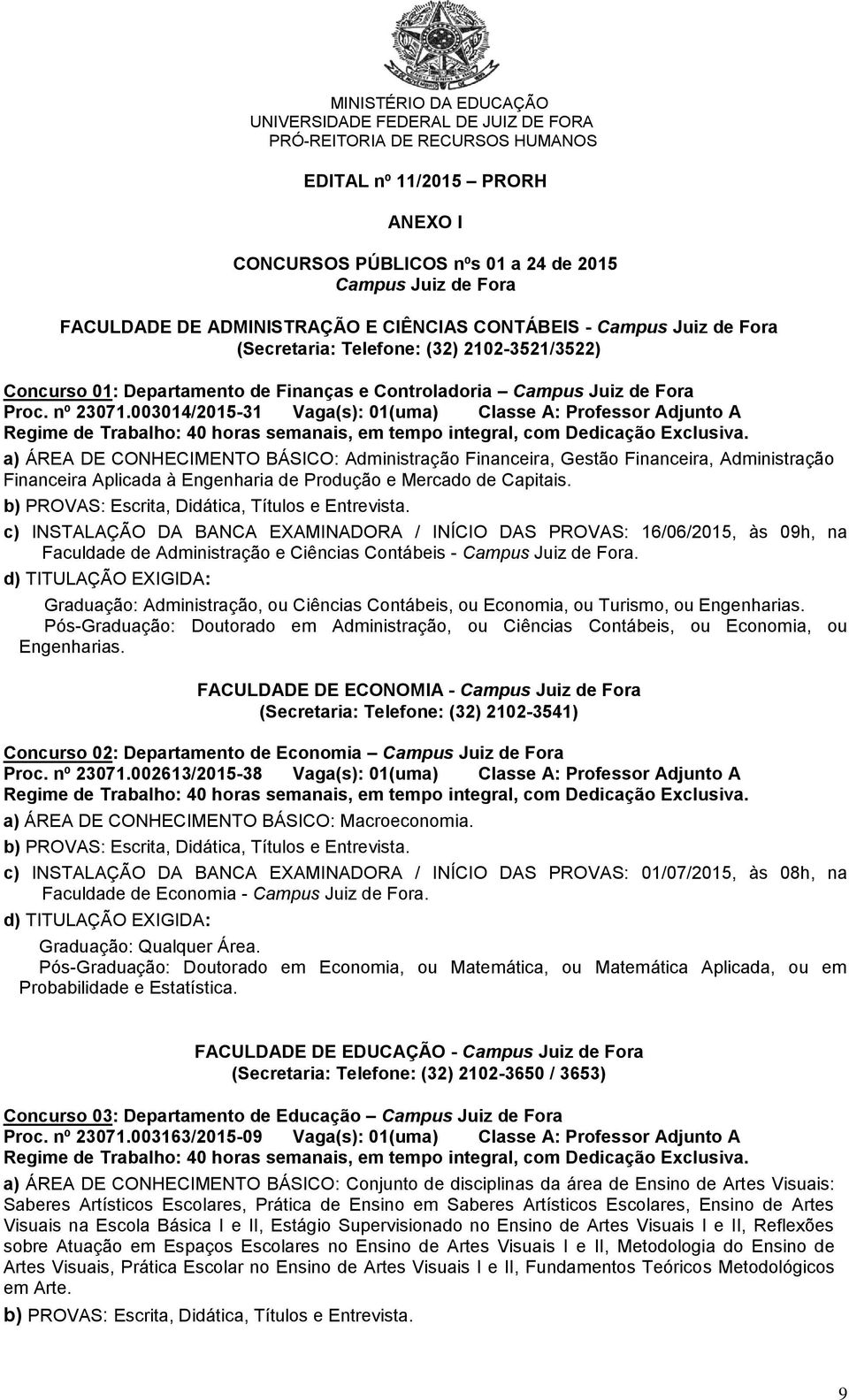 003014/2015-31 Vaga(s): 01(uma) Classe A: Professor Adjunto A a) ÁREA DE CONHECIMENTO BÁSICO: Administração Financeira, Gestão Financeira, Administração Financeira Aplicada à Engenharia de Produção e