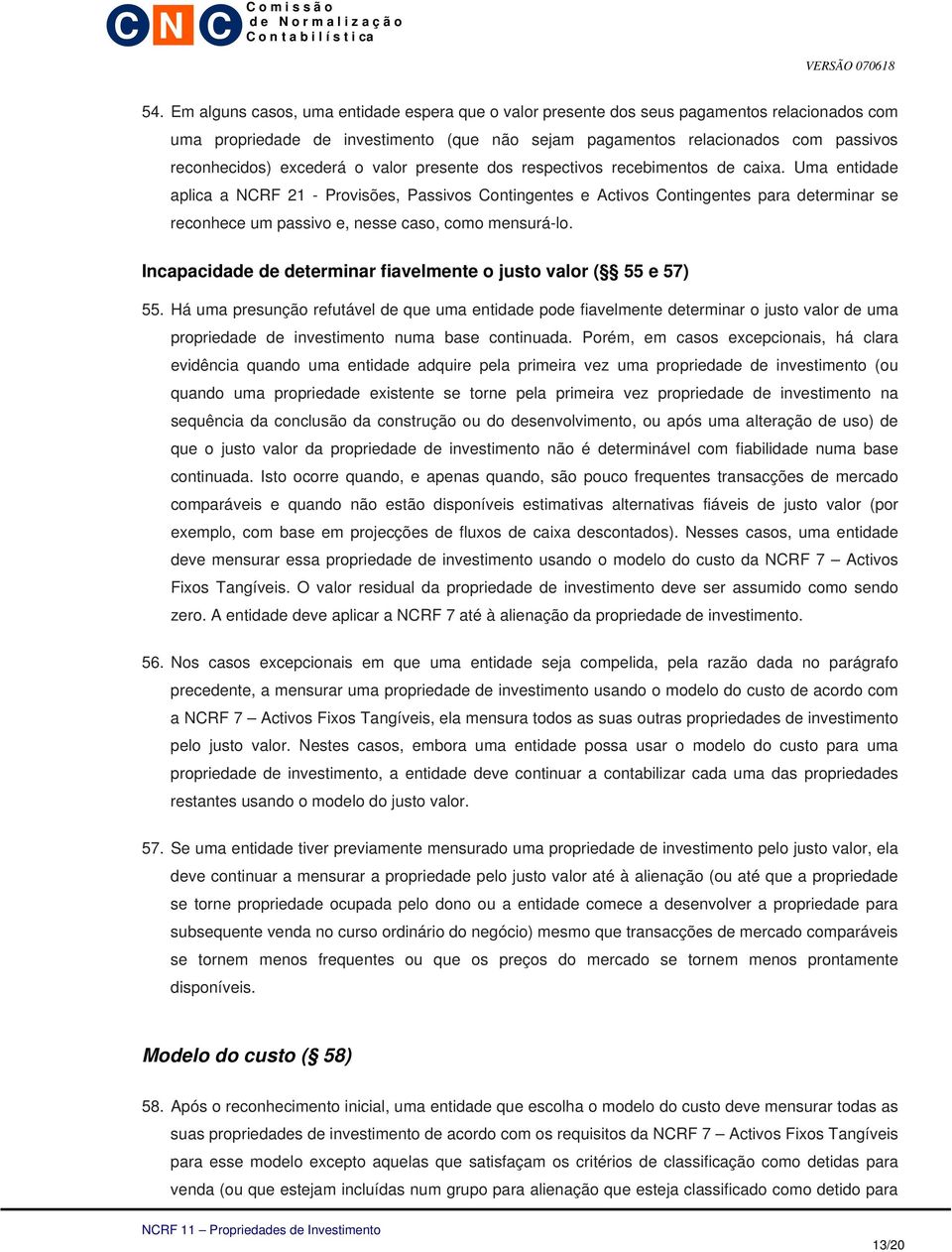 Uma entidade aplica a NCRF 21 - Provisões, Passivos Contingentes e Activos Contingentes para determinar se reconhece um passivo e, nesse caso, como mensurá-lo.