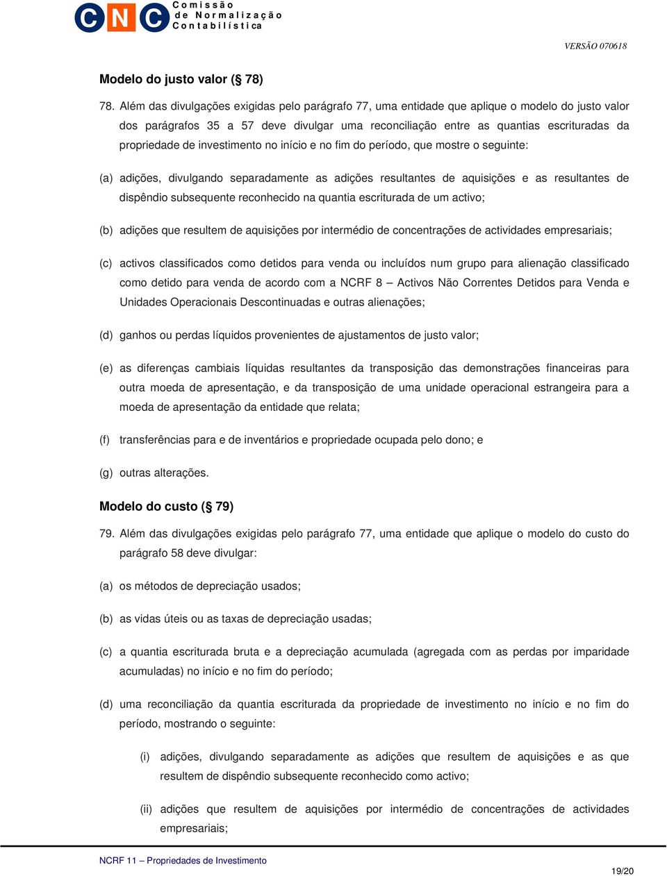 de investimento no início e no fim do período, que mostre o seguinte: (a) adições, divulgando separadamente as adições resultantes de aquisições e as resultantes de dispêndio subsequente reconhecido