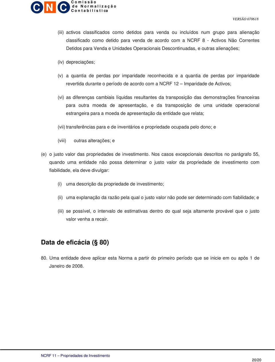 acordo com a NCRF 12 Imparidade de Activos; (vi) as diferenças cambiais líquidas resultantes da transposição das demonstrações financeiras para outra moeda de apresentação, e da transposição de uma