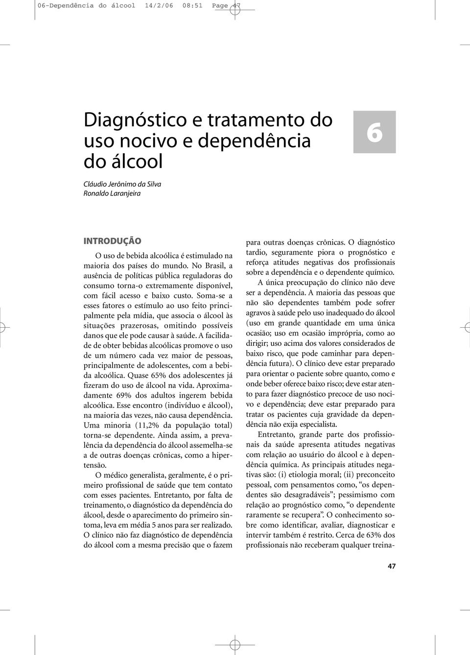 Soma-se a esses fatores o estímulo ao uso feito principalmente pela mídia, que associa o álcool às situações prazerosas, omitindo possíveis danos que ele pode causar à saúde.