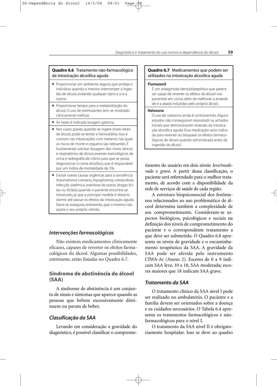 outros. Proporcionar tempo para a metabolização do álcool. O uso de estimulantes tem-se mostrado clinicamente ineficaz. Às vezes é indicada lavagem gástrica.