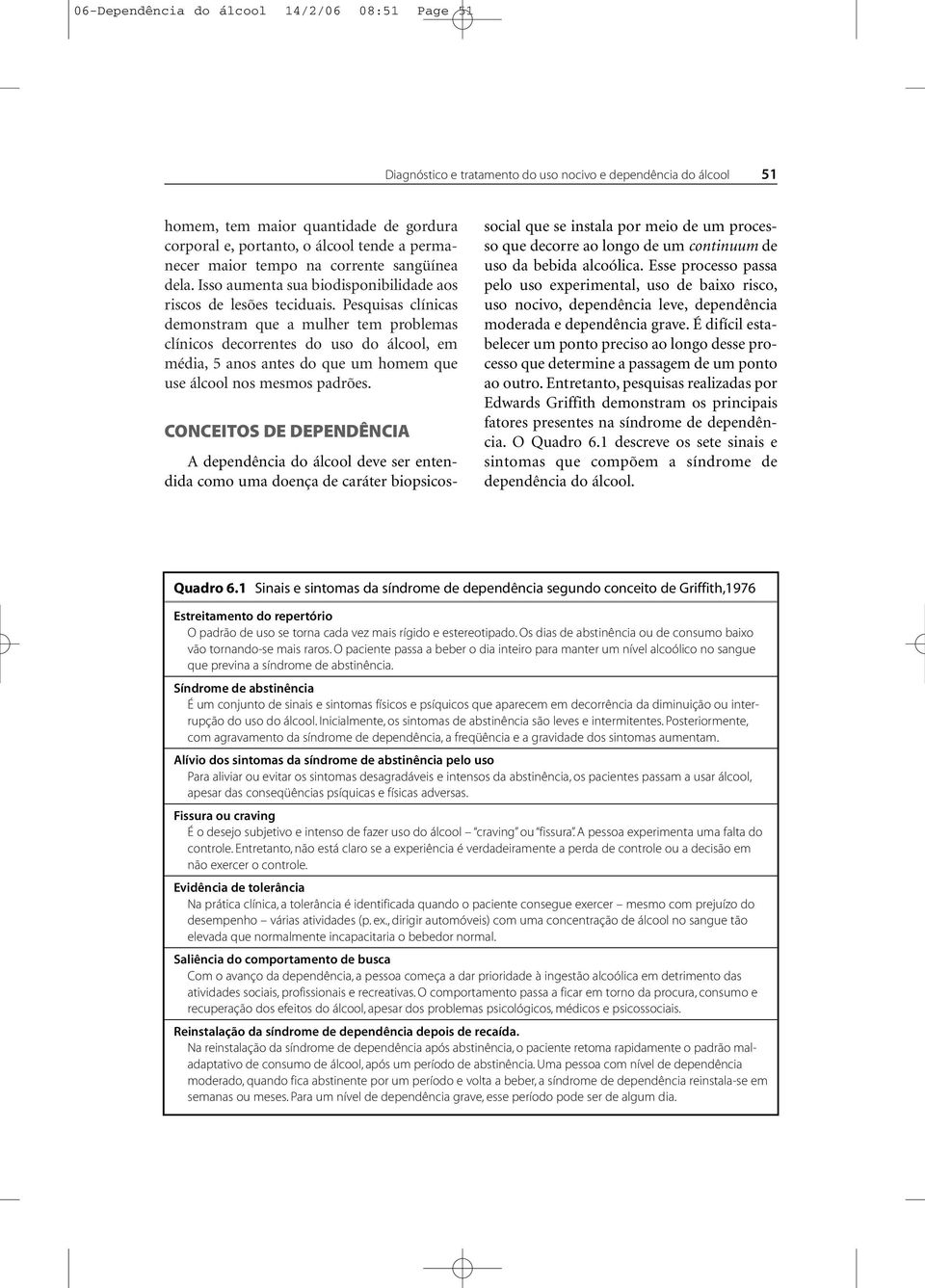 Pesquisas clínicas demonstram que a mulher tem problemas clínicos decorrentes do uso do álcool, em média, 5 anos antes do que um homem que use álcool nos mesmos padrões.