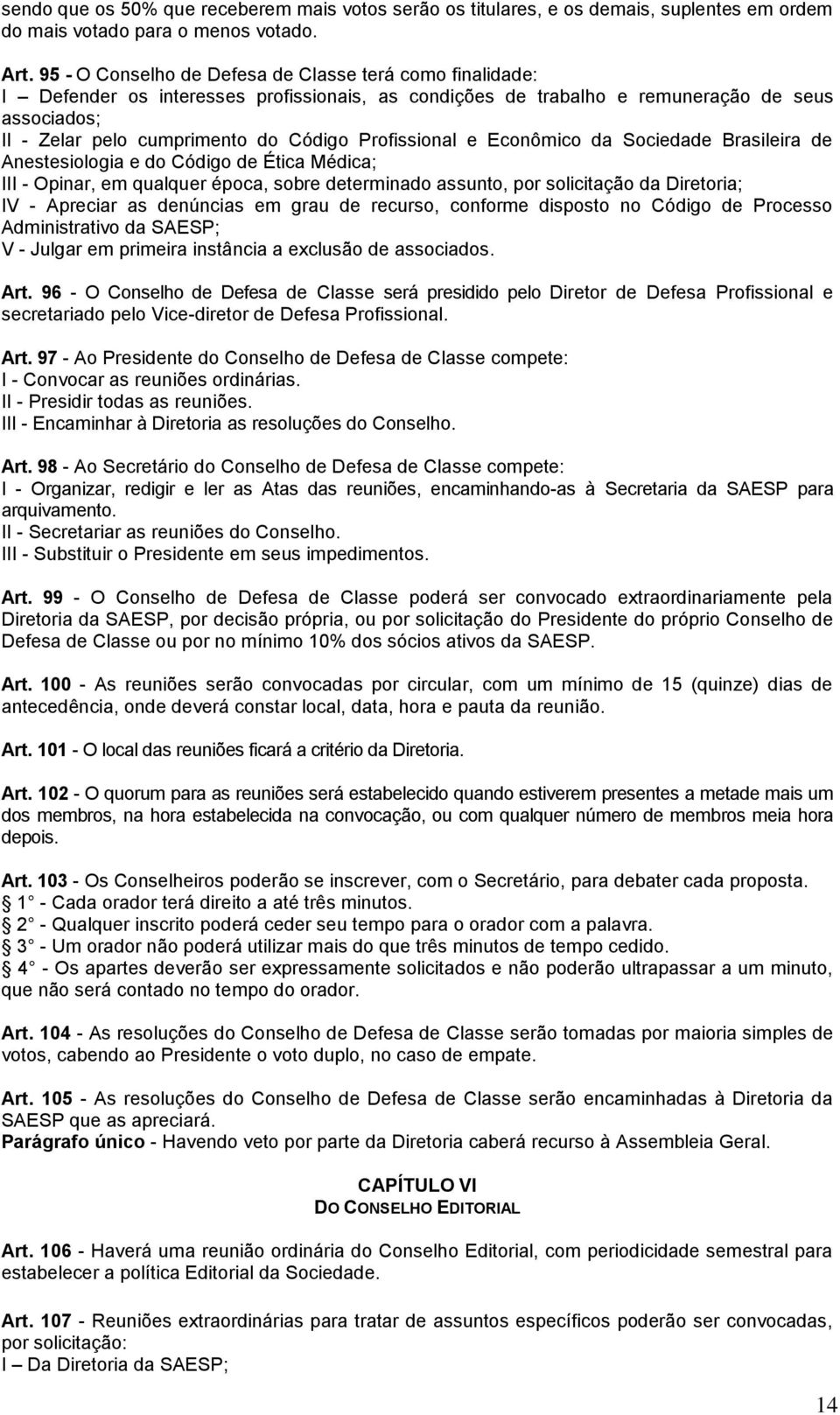 Profissional e Econômico da Sociedade Brasileira de Anestesiologia e do Código de Ética Médica; III - Opinar, em qualquer época, sobre determinado assunto, por solicitação da Diretoria; IV - Apreciar