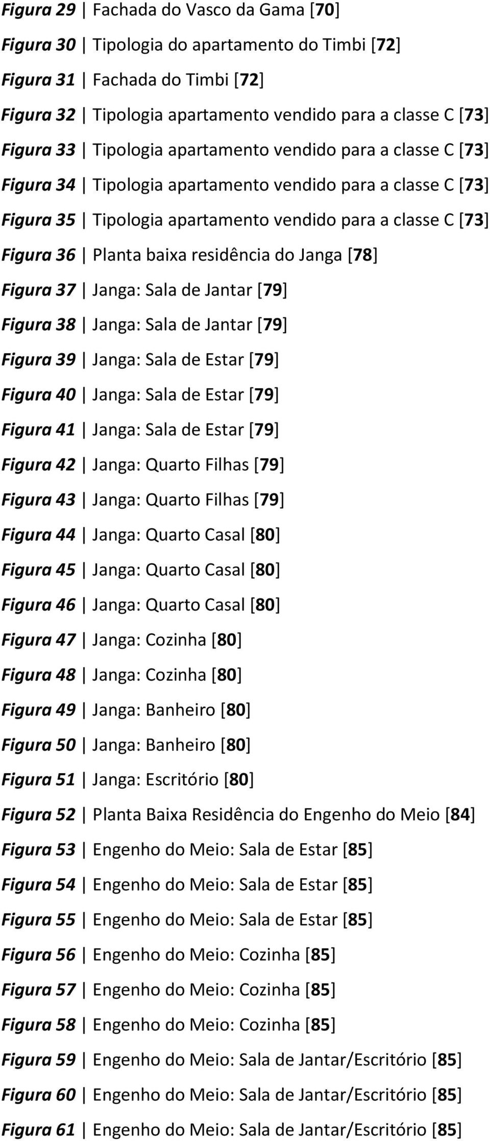 residência do Janga [78] Figura 37 Janga: Sala de Jantar [79] Figura 38 Janga: Sala de Jantar [79] Figura 39 Janga: Sala de Estar [79] Figura 40 Janga: Sala de Estar [79] Figura 41 Janga: Sala de