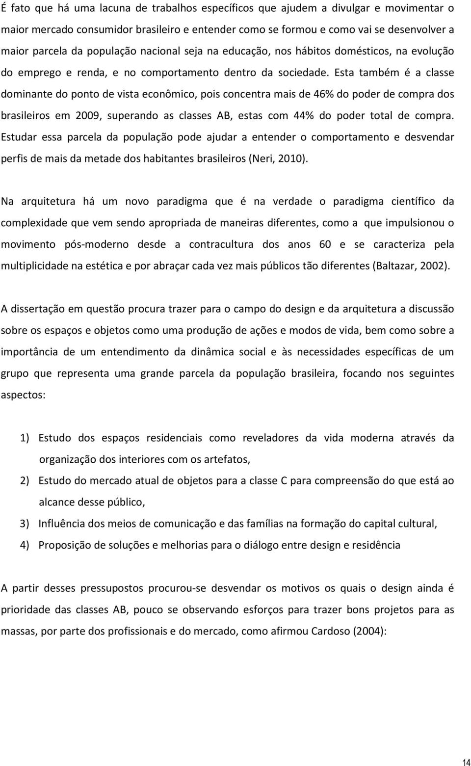 Esta também é a classe dominante do ponto de vista econômico, pois concentra mais de 46% do poder de compra dos brasileiros em 2009, superando as classes AB, estas com 44% do poder total de compra.