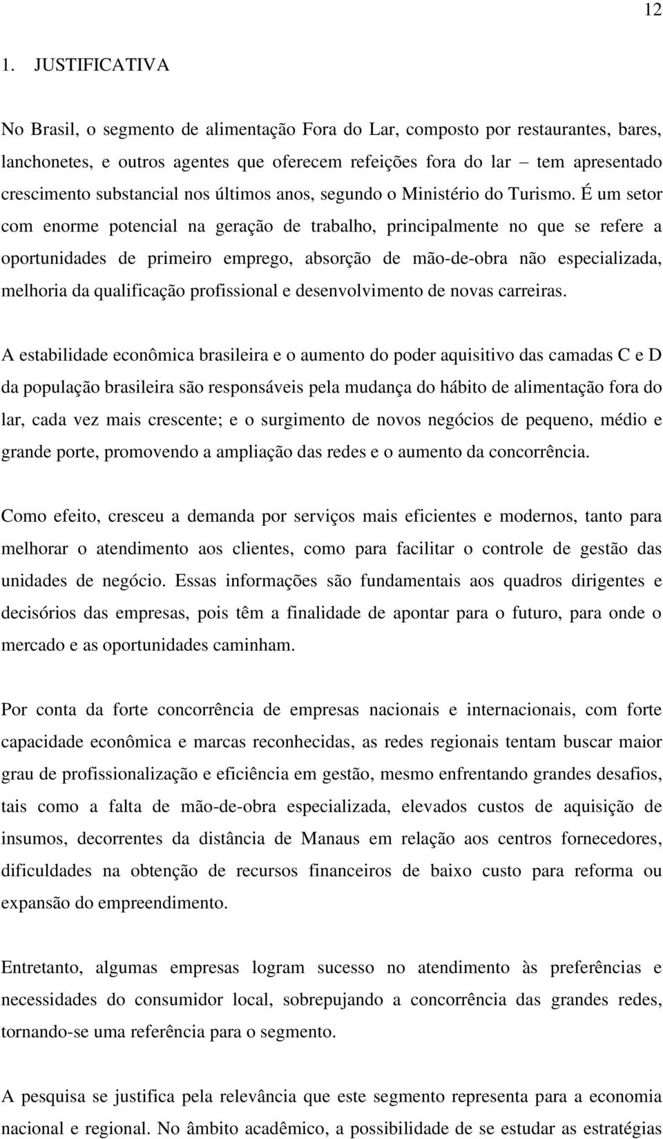 É um setor com enorme potencial na geração de trabalho, principalmente no que se refere a oportunidades de primeiro emprego, absorção de mão-de-obra não especializada, melhoria da qualificação