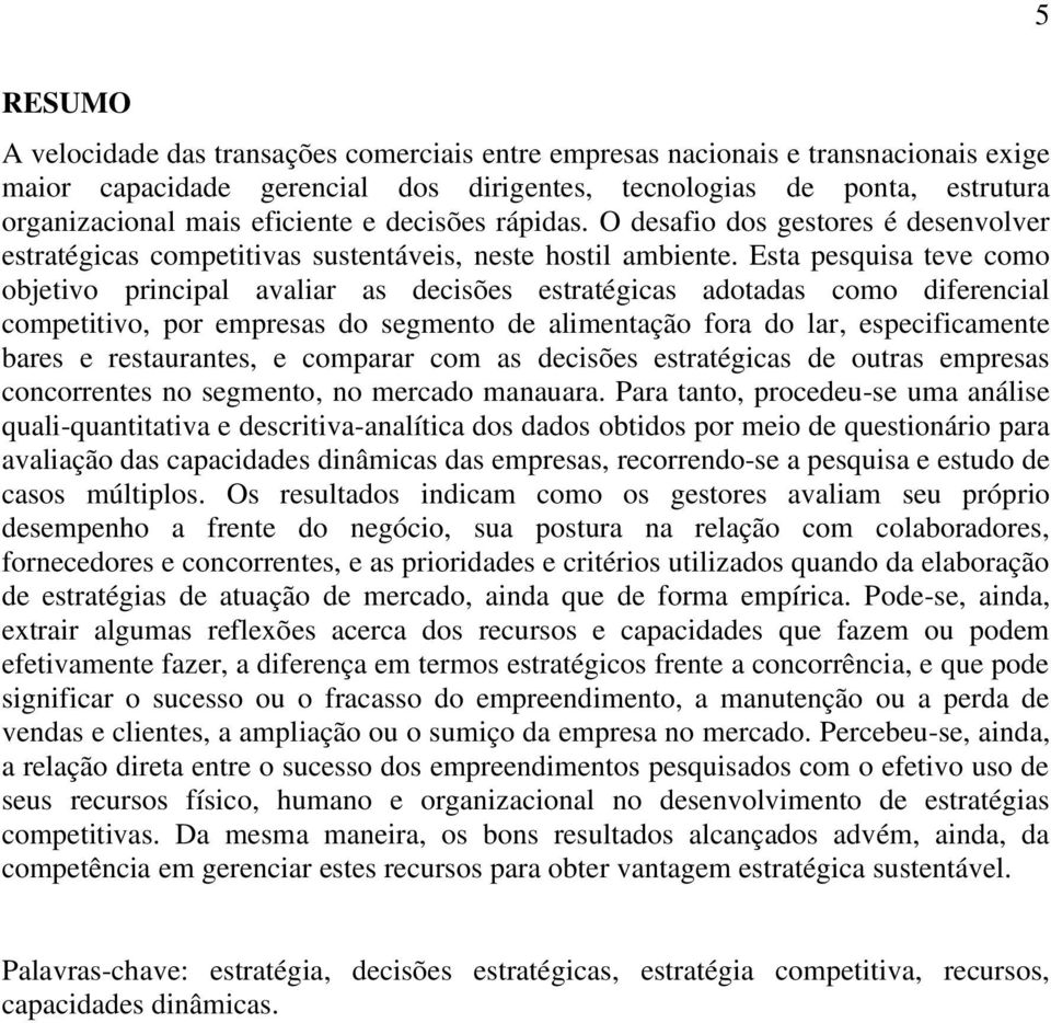 Esta pesquisa teve como objetivo principal avaliar as decisões estratégicas adotadas como diferencial competitivo, por empresas do segmento de alimentação fora do lar, especificamente bares e