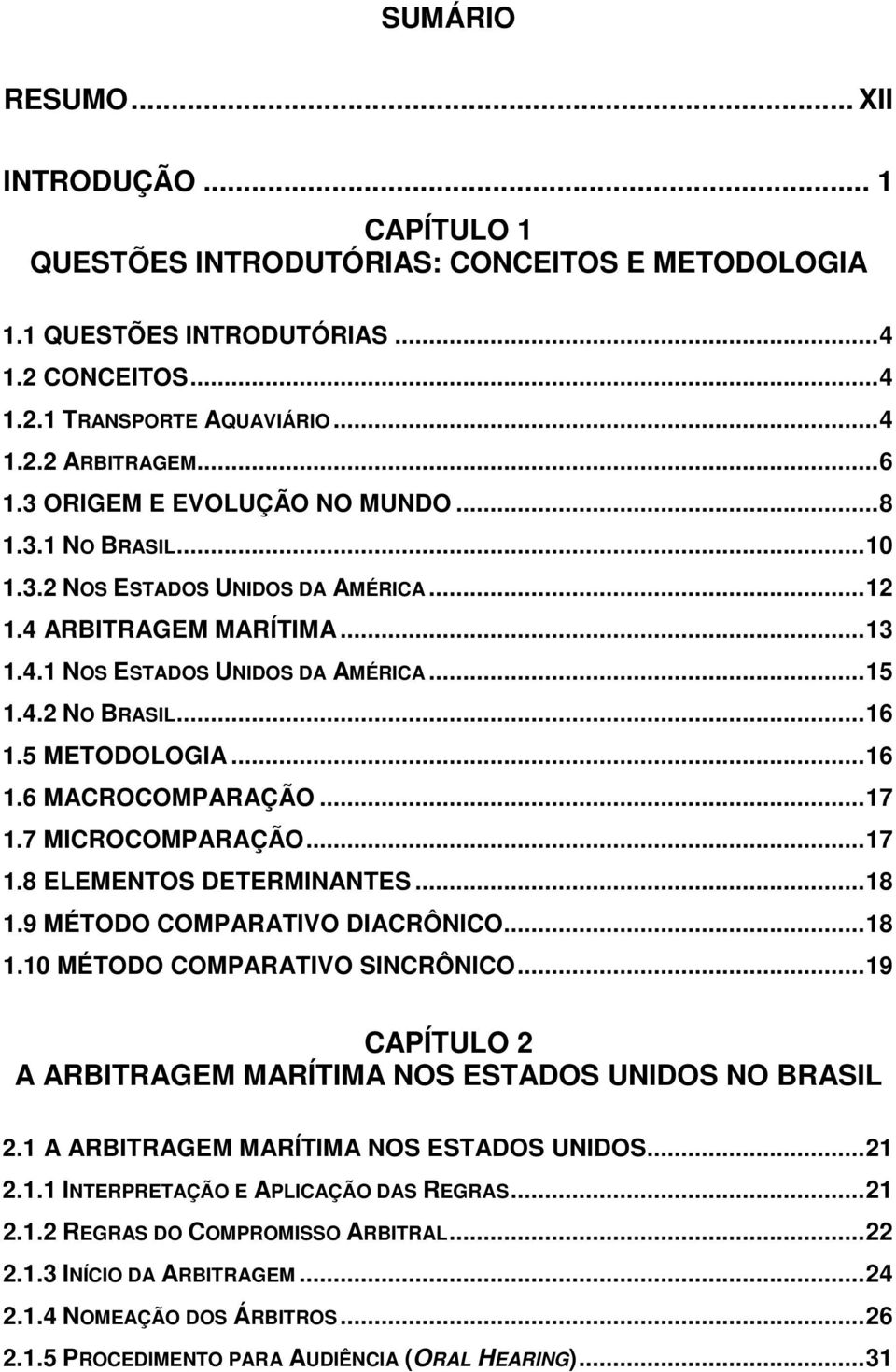 5 METODOLOGIA...16 1.6 MACROCOMPARAÇÃO...17 1.7 MICROCOMPARAÇÃO...17 1.8 ELEMENTOS DETERMINANTES...18 1.9 MÉTODO COMPARATIVO DIACRÔNICO...18 1.10 MÉTODO COMPARATIVO SINCRÔNICO.