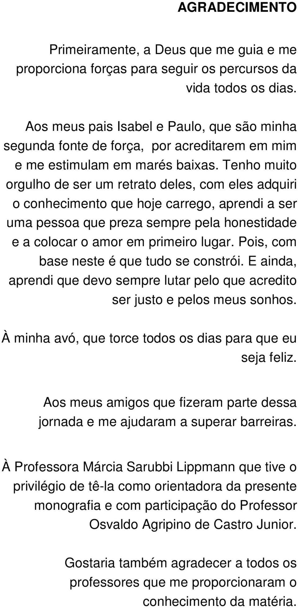 Tenho muito orgulho de ser um retrato deles, com eles adquiri o conhecimento que hoje carrego, aprendi a ser uma pessoa que preza sempre pela honestidade e a colocar o amor em primeiro lugar.