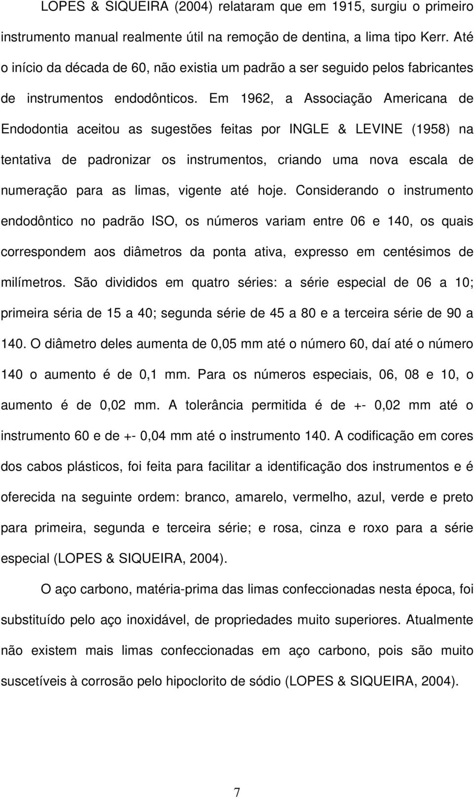 Em 1962, a Associação Americana de Endodontia aceitou as sugestões feitas por INGLE & LEVINE (1958) na tentativa de padronizar os instrumentos, criando uma nova escala de numeração para as limas,