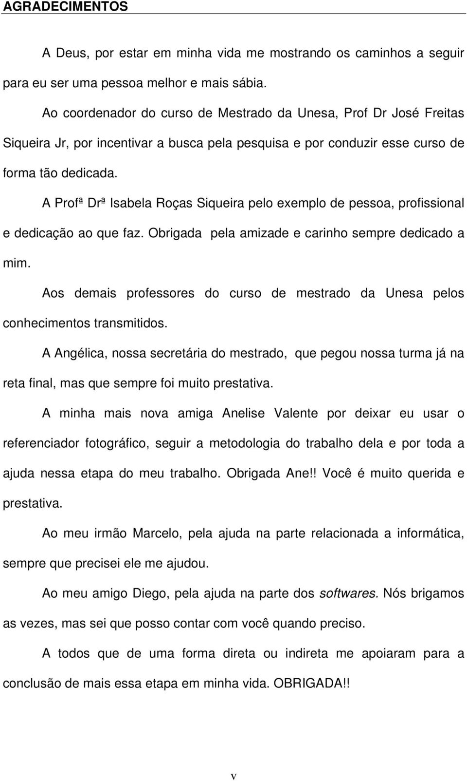 A Profª Drª Isabela Roças Siqueira pelo exemplo de pessoa, profissional e dedicação ao que faz. Obrigada pela amizade e carinho sempre dedicado a mim.