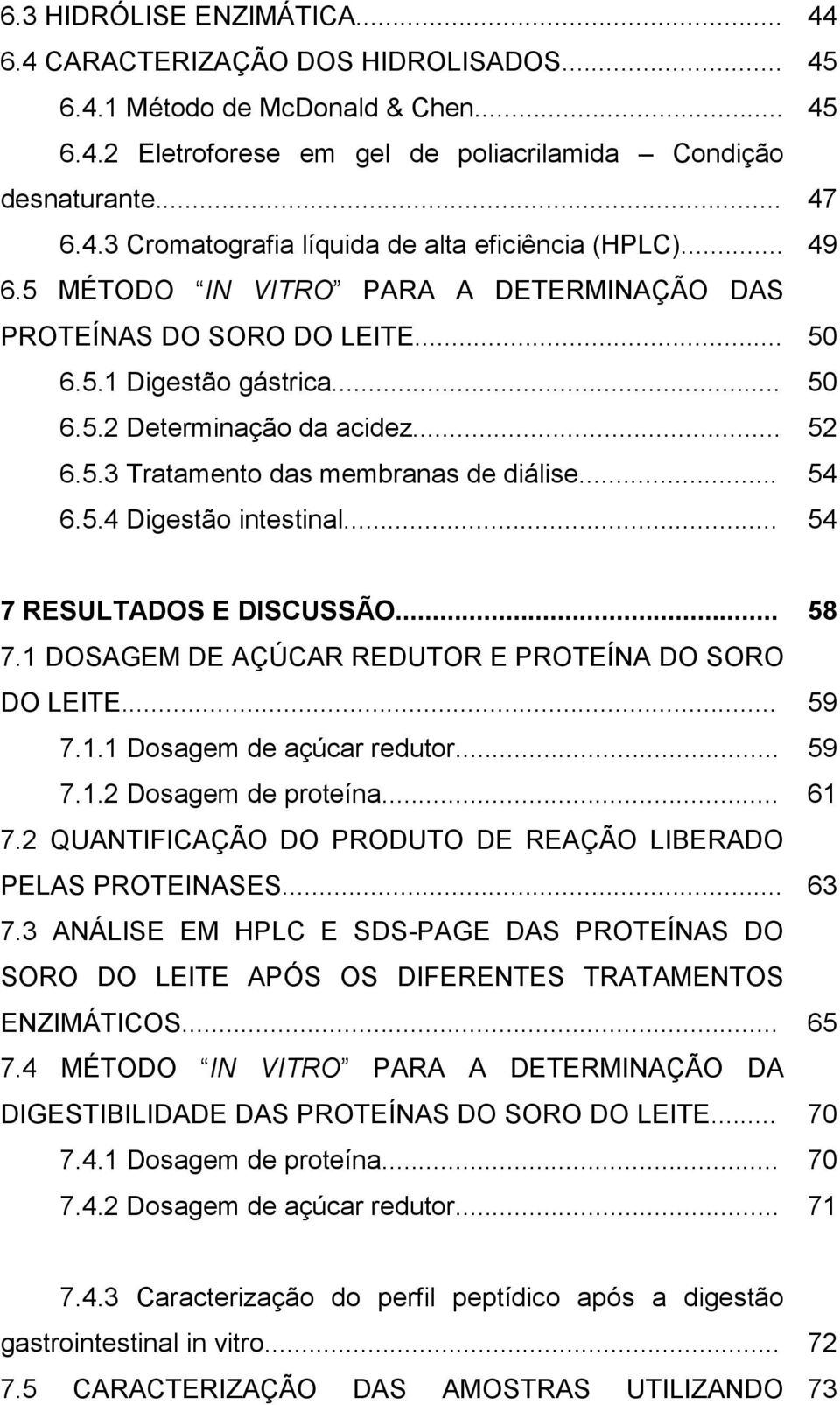 .. 54 7 RESULTADOS E DISCUSSÃO... 58 7.1 DOSAGEM DE AÇÚCAR REDUTOR E PROTEÍNA DO SORO DO LEITE... 59 7.1.1 Dosagem de açúcar redutor... 59 7.1.2 Dosagem de proteína... 61 7.