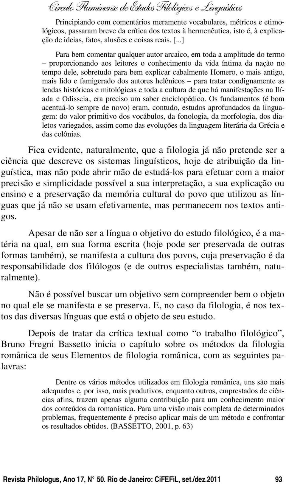 Homero, o mais antigo, mais lido e famigerado dos autores helênicos para tratar condignamente as lendas históricas e mitológicas e toda a cultura de que há manifestações na Ilíada e Odisseia, era