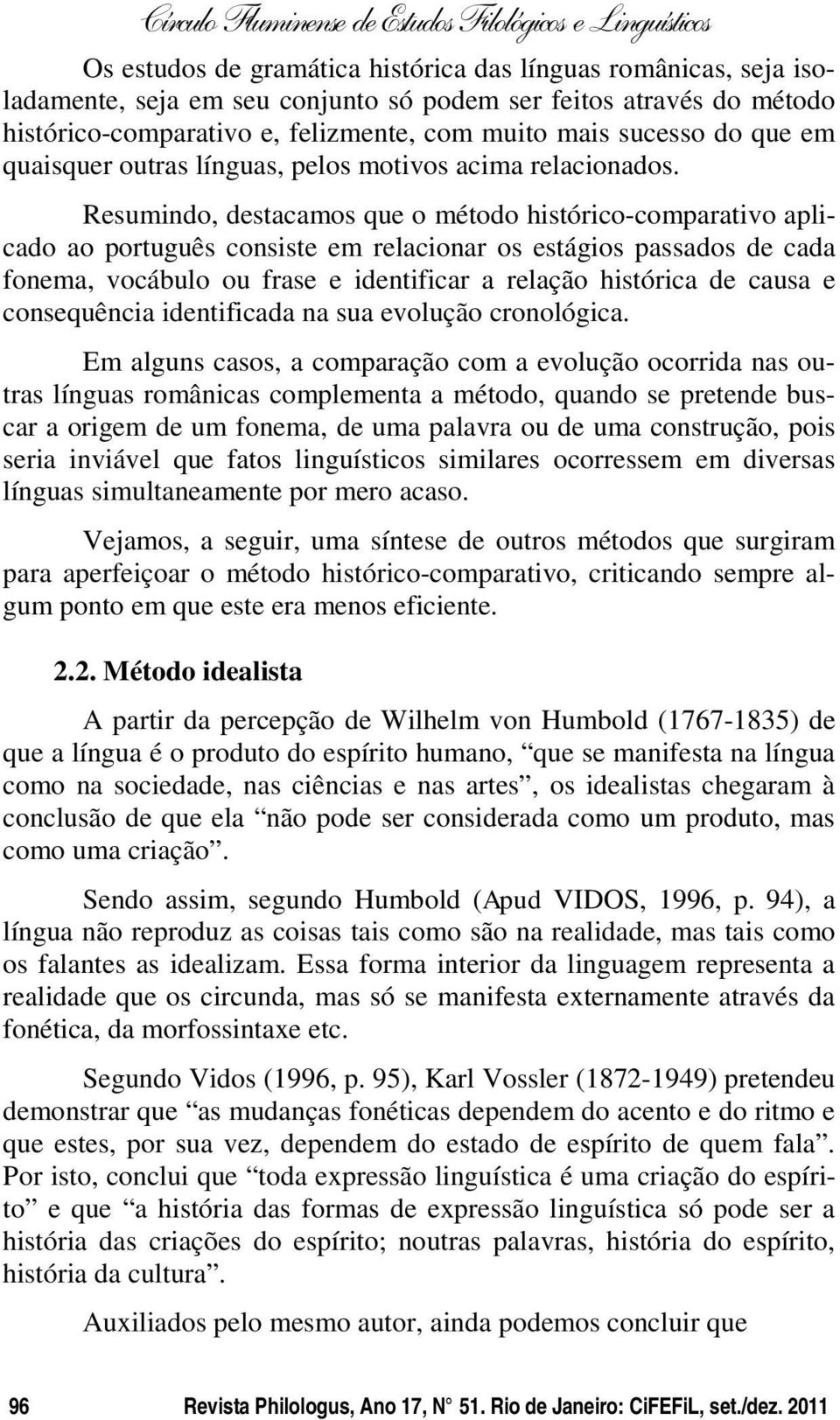 Resumindo, destacamos que o método histórico-comparativo aplicado ao português consiste em relacionar os estágios passados de cada fonema, vocábulo ou frase e identificar a relação histórica de causa