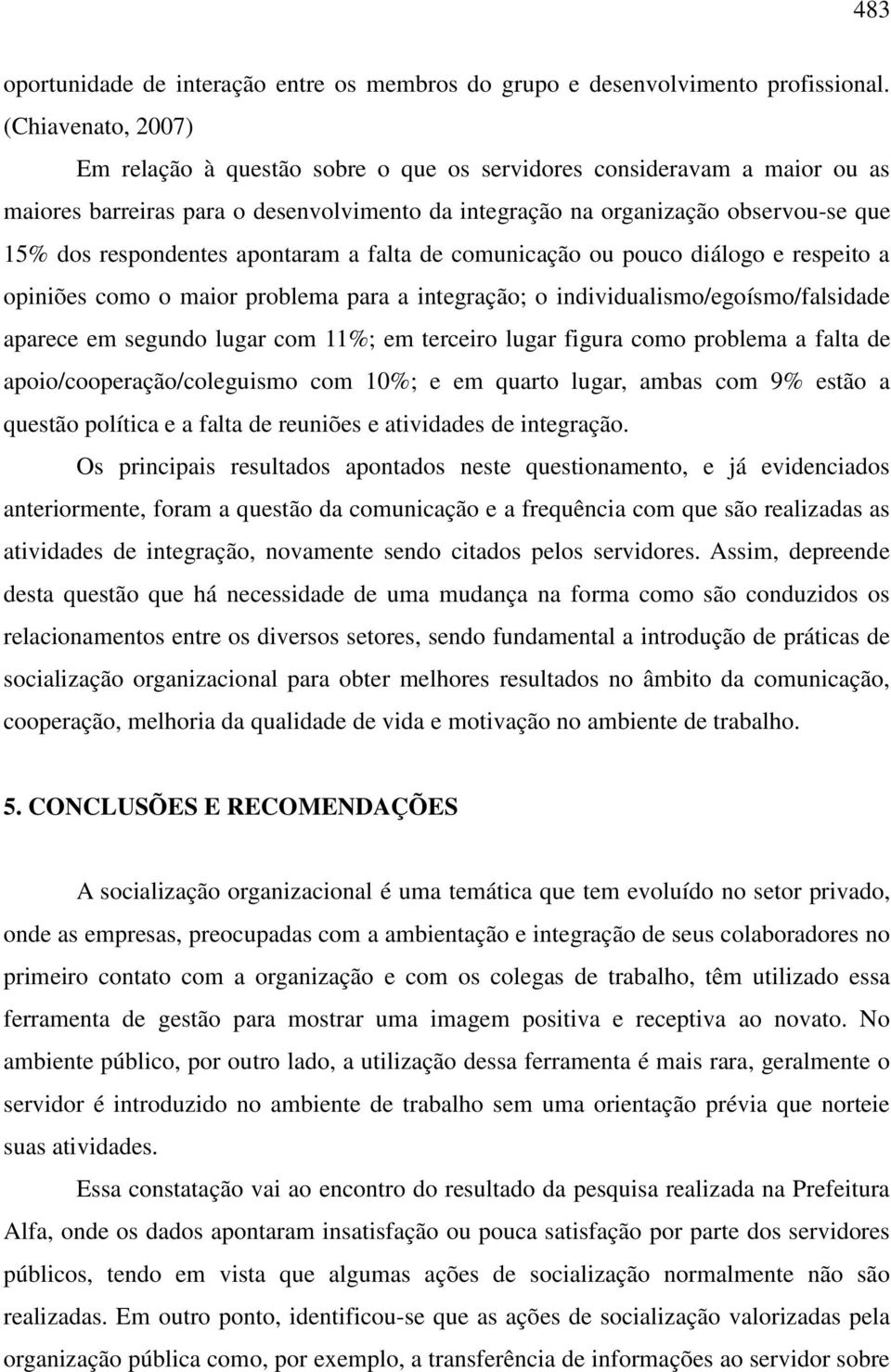 apontaram a falta de comunicação ou pouco diálogo e respeito a opiniões como o maior problema para a integração; o individualismo/egoísmo/falsidade aparece em segundo lugar com 11%; em terceiro lugar