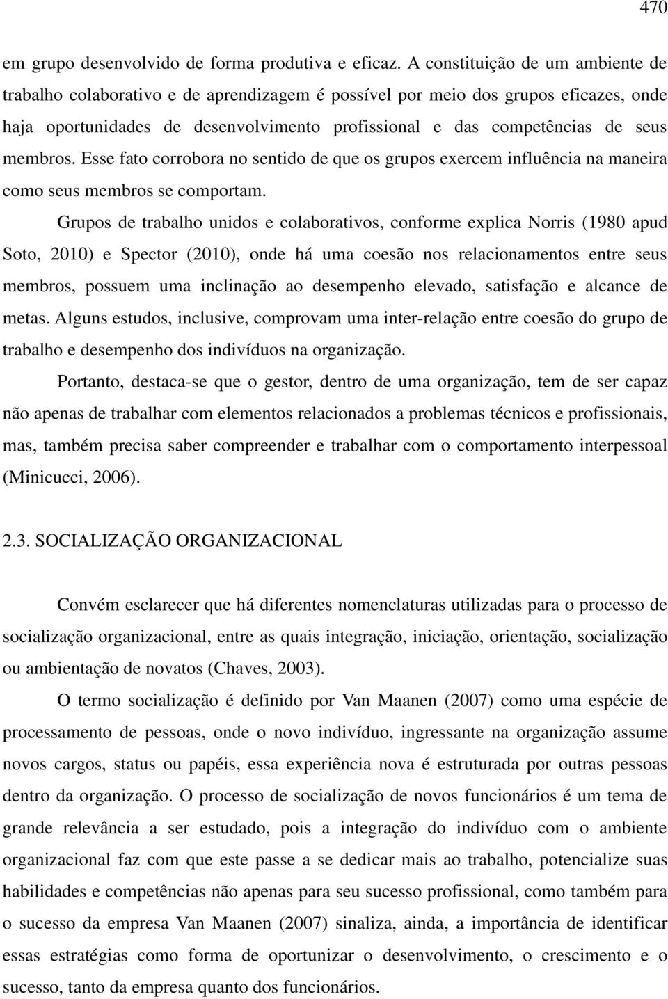 membros. Esse fato corrobora no sentido de que os grupos exercem influência na maneira como seus membros se comportam.